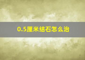 0.5厘米结石怎么治