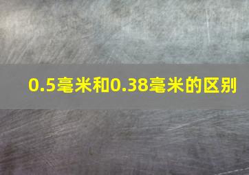 0.5毫米和0.38毫米的区别