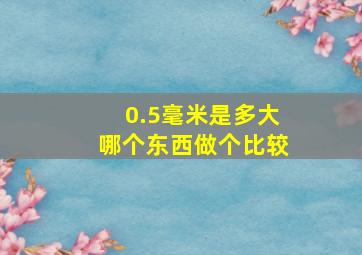 0.5毫米是多大哪个东西做个比较