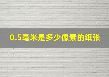 0.5毫米是多少像素的纸张