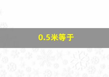 0.5米等于