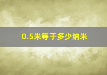 0.5米等于多少纳米