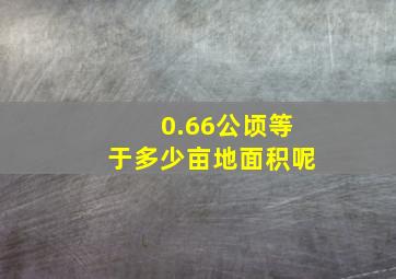 0.66公顷等于多少亩地面积呢