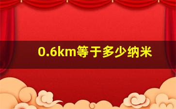 0.6km等于多少纳米