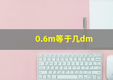 0.6m等于几dm