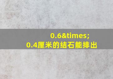 0.6×0.4厘米的结石能排出