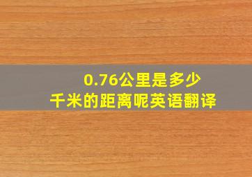 0.76公里是多少千米的距离呢英语翻译