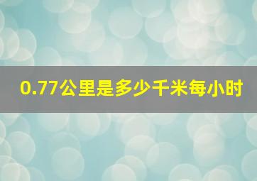 0.77公里是多少千米每小时