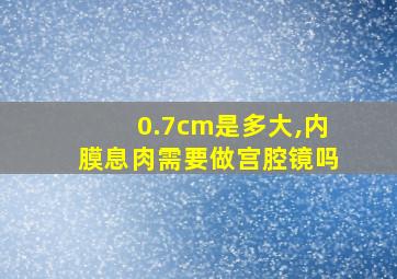 0.7cm是多大,内膜息肉需要做宫腔镜吗