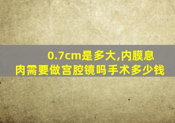 0.7cm是多大,内膜息肉需要做宫腔镜吗手术多少钱