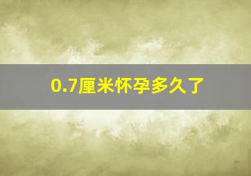 0.7厘米怀孕多久了