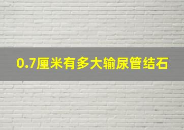 0.7厘米有多大输尿管结石