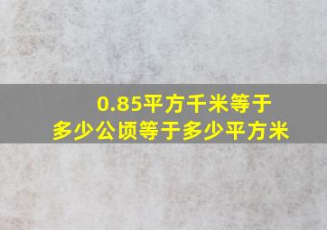 0.85平方千米等于多少公顷等于多少平方米