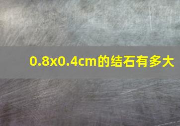 0.8x0.4cm的结石有多大