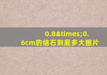 0.8×0.6cm的结石到底多大图片