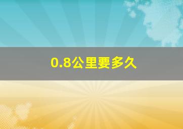 0.8公里要多久