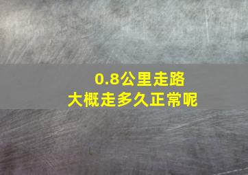 0.8公里走路大概走多久正常呢