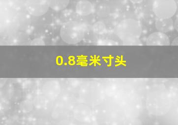 0.8毫米寸头