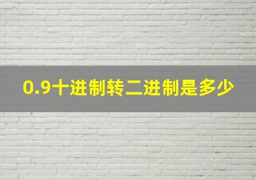 0.9十进制转二进制是多少