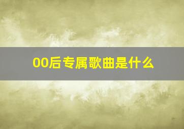 00后专属歌曲是什么