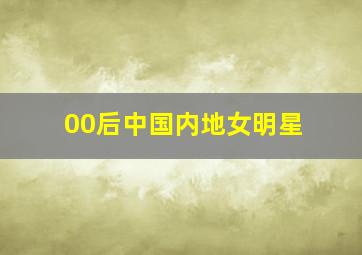 00后中国内地女明星