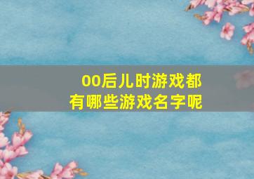 00后儿时游戏都有哪些游戏名字呢