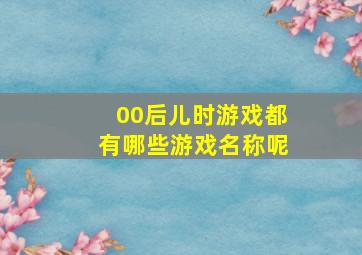 00后儿时游戏都有哪些游戏名称呢