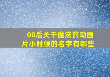 00后关于魔法的动画片小时候的名字有哪些