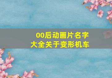 00后动画片名字大全关于变形机车