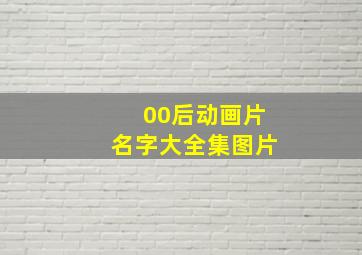 00后动画片名字大全集图片