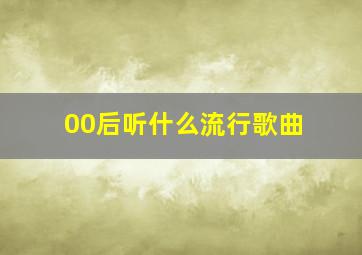 00后听什么流行歌曲