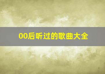 00后听过的歌曲大全