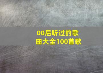 00后听过的歌曲大全100首歌