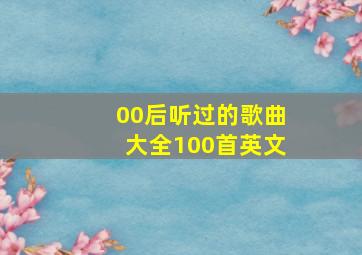 00后听过的歌曲大全100首英文