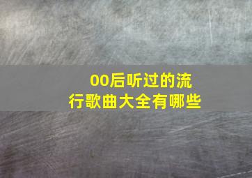 00后听过的流行歌曲大全有哪些