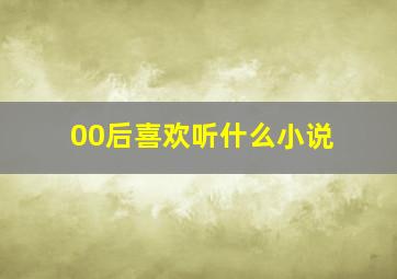 00后喜欢听什么小说