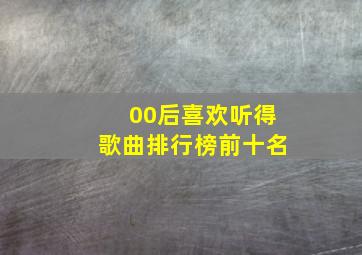 00后喜欢听得歌曲排行榜前十名