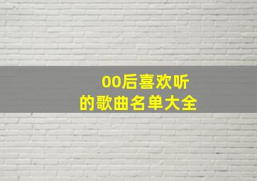 00后喜欢听的歌曲名单大全