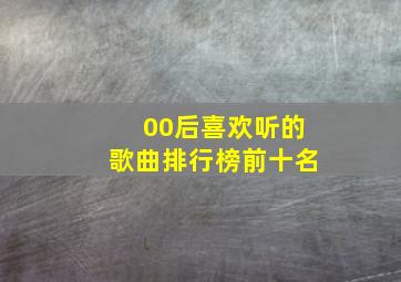 00后喜欢听的歌曲排行榜前十名