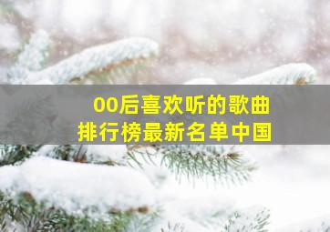 00后喜欢听的歌曲排行榜最新名单中国