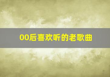 00后喜欢听的老歌曲