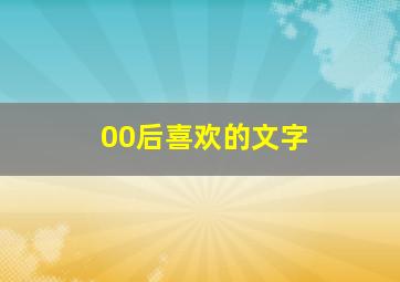 00后喜欢的文字