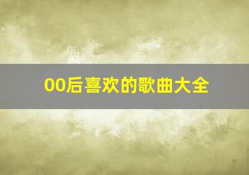 00后喜欢的歌曲大全