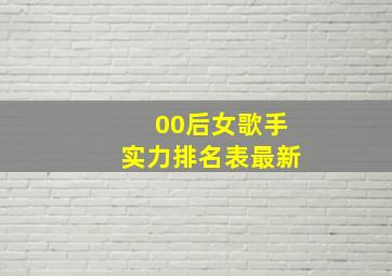 00后女歌手实力排名表最新