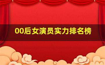 00后女演员实力排名榜