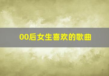 00后女生喜欢的歌曲