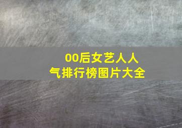 00后女艺人人气排行榜图片大全