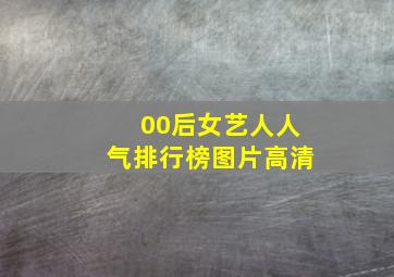 00后女艺人人气排行榜图片高清