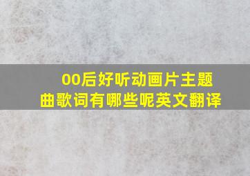 00后好听动画片主题曲歌词有哪些呢英文翻译