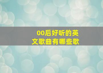 00后好听的英文歌曲有哪些歌